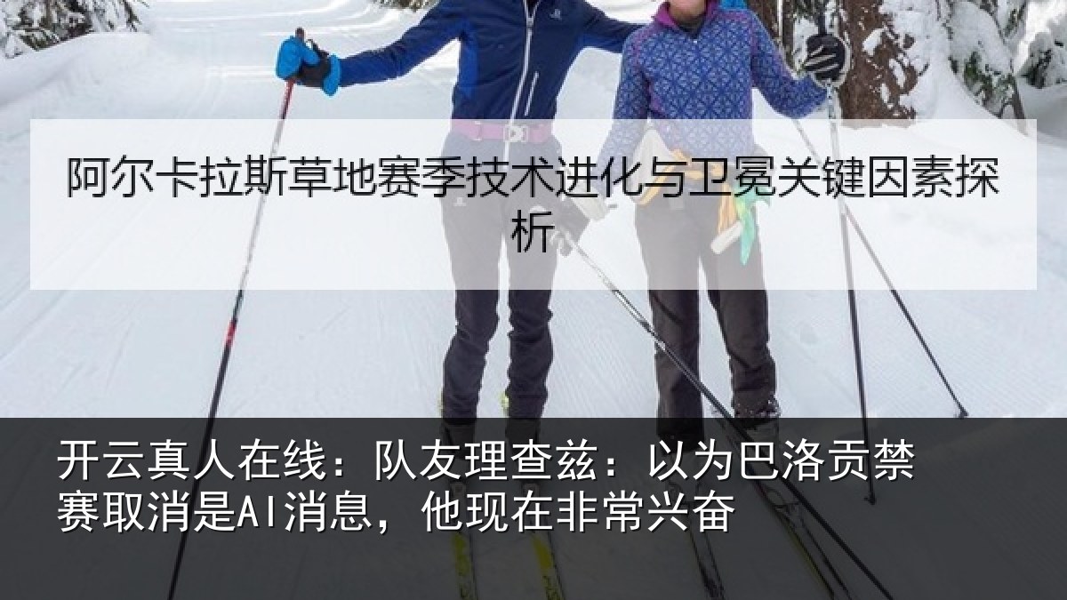 开云真人在线:队友理查兹:以为巴洛贡禁赛取消是AI消息,他现在非常兴奋