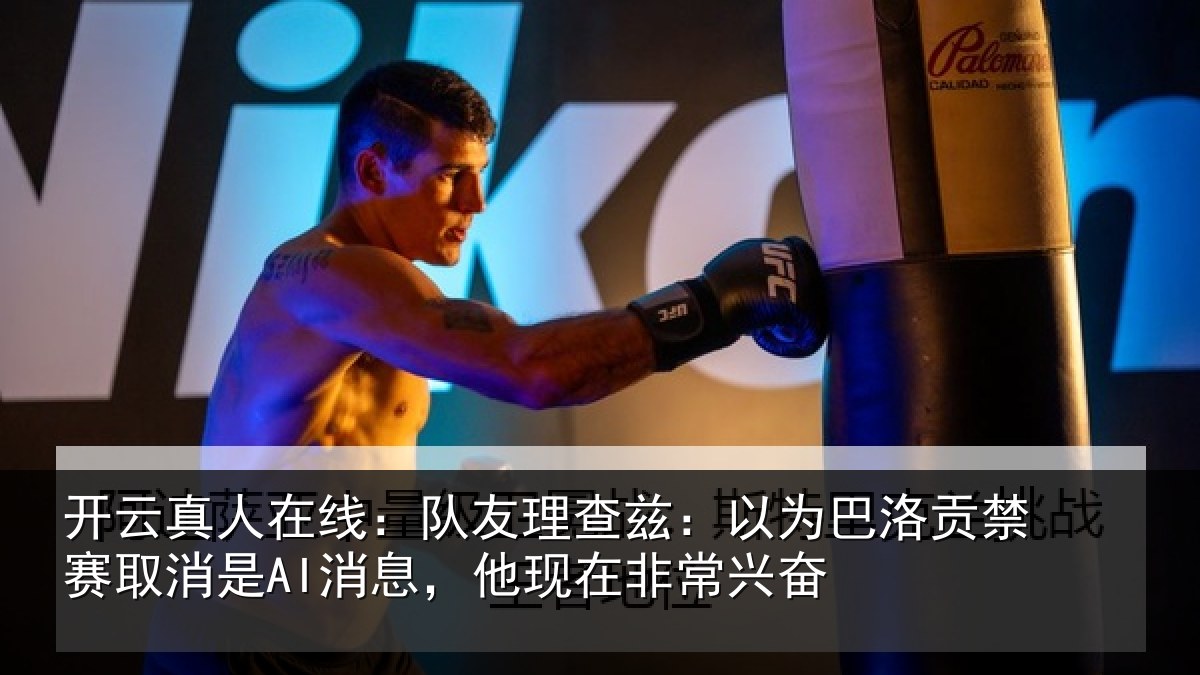 开云真人在线:队友理查兹:以为巴洛贡禁赛取消是AI消息,他现在非常兴奋