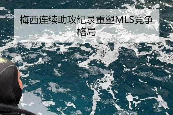 梅西连续助攻纪录重塑MLS竞争格局