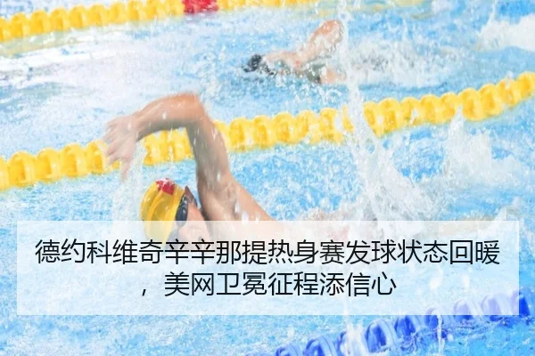 德约科维奇辛辛那提热身赛发球状态回暖，美网卫冕征程添信心