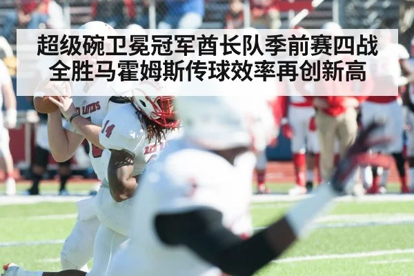 超级碗卫冕冠军酋长队季前赛四战全胜马霍姆斯传球效率再创新高