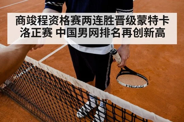 商竣程资格赛两连胜晋级蒙特卡洛正赛 中国男网排名再创新高
