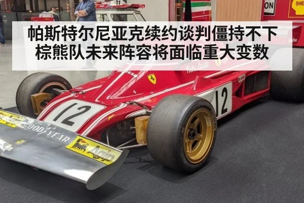 帕斯特尔尼亚克续约谈判僵持不下棕熊队未来阵容将面临重大变数